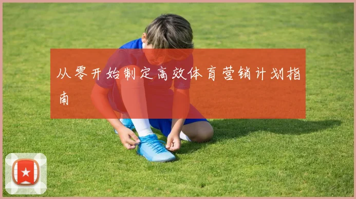 从零开始制定高效体育营销计划指南