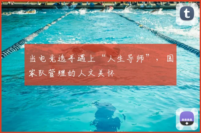 当电竞选手遇上“人生导师”，国家队管理的人文关怀