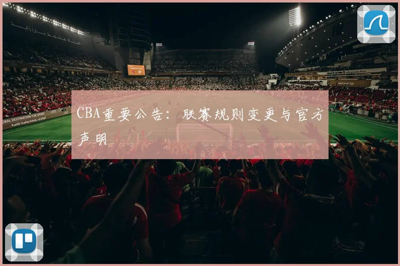 CBA重要公告：联赛规则变更与官方声明