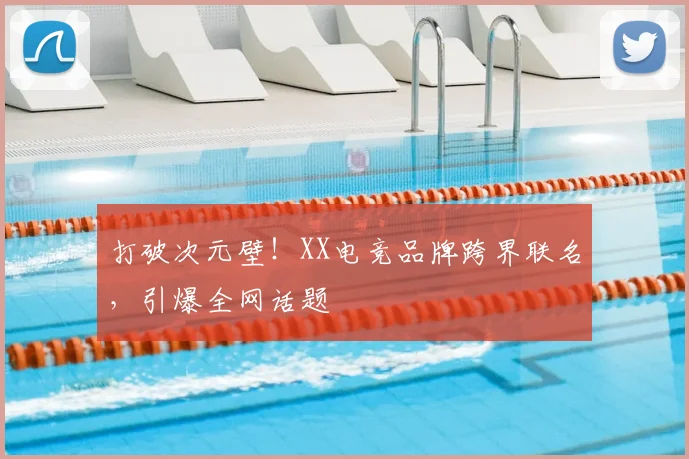 打破次元壁！XX电竞品牌跨界联名，引爆全网话题