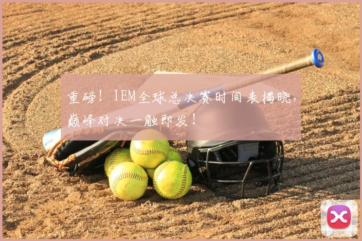重磅！IEM全球总决赛时间表揭晓，巅峰对决一触即发！
