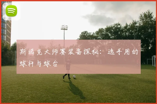 斯诺克大师赛装备探秘：选手用的球杆与球台
